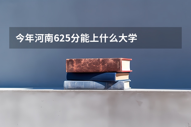 今年河南625分能上什么大学