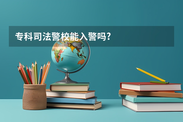 专科司法警校能入警吗?