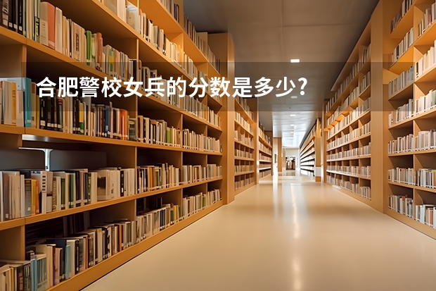 合肥警校女兵的分数是多少?