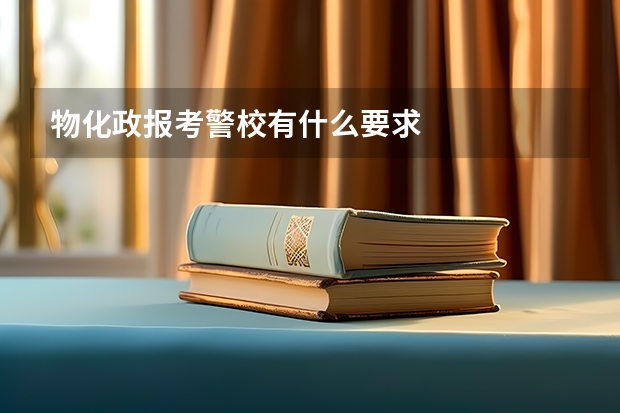物化政报考警校有什么要求