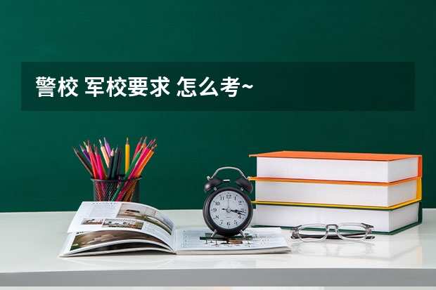 警校 军校要求 怎么考~