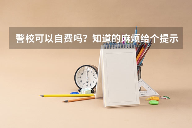 警校可以自费吗？知道的麻烦给个提示