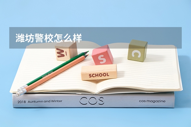 潍坊警校怎么样