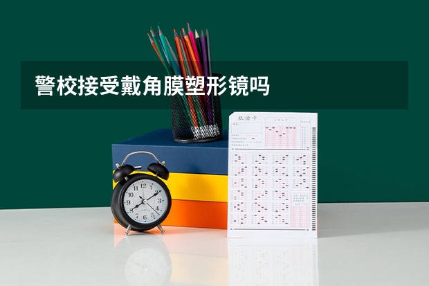 警校接受戴角膜塑形镜吗