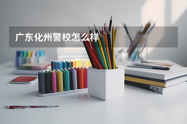 广东化州警校怎么样
