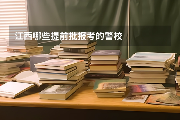 江西哪些提前批报考的警校