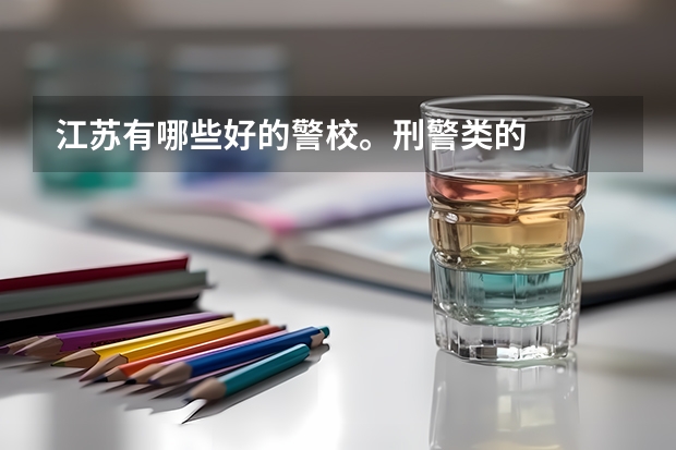 江苏有哪些好的警校。刑警类的
