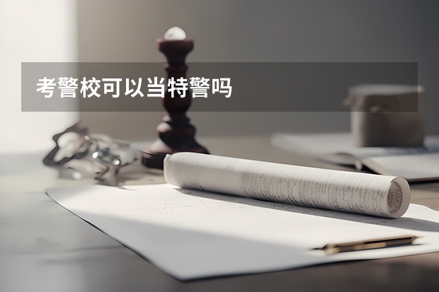 考警校可以当特警吗