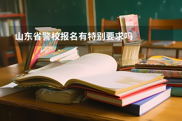 山东省警校报名有特别要求吗