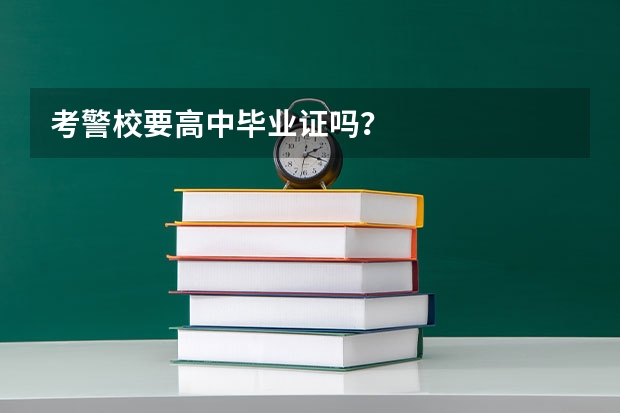 考警校要高中毕业证吗？
