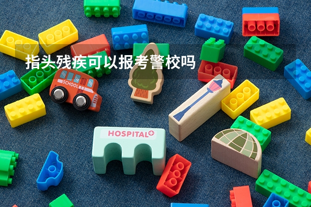 指头残疾可以报考警校吗