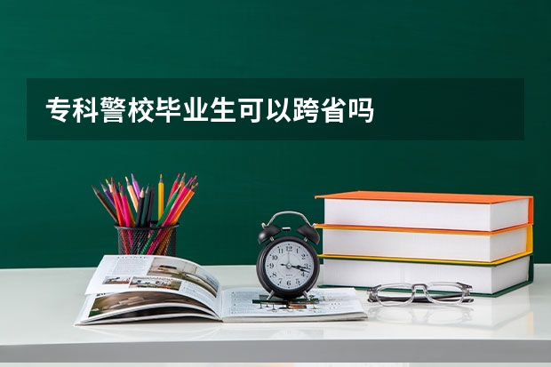 专科警校毕业生可以跨省吗