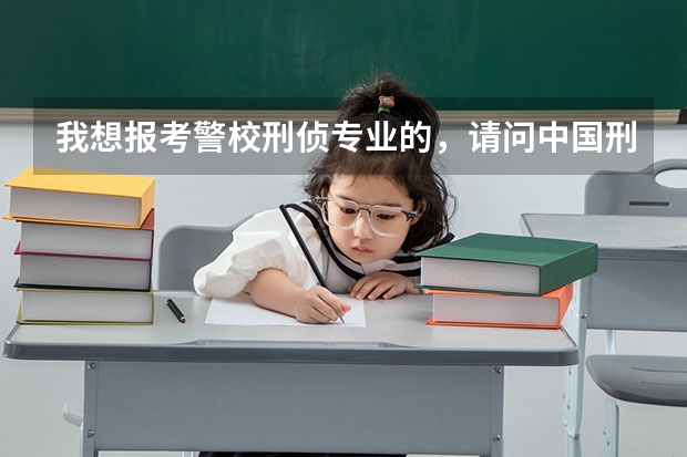 我想报考警校刑侦专业的，请问中国刑事警察学院、华东政法、中国人民公安、浙江警察学院哪个更好一些？