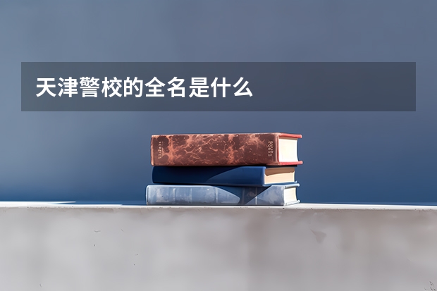 天津警校的全名是什么
