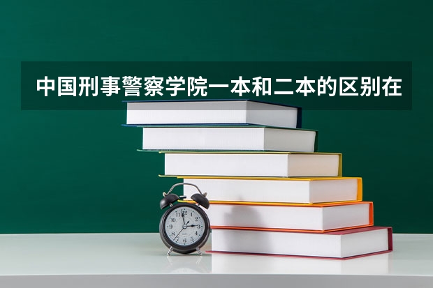 中国刑事警察学院一本和二本的区别在哪里