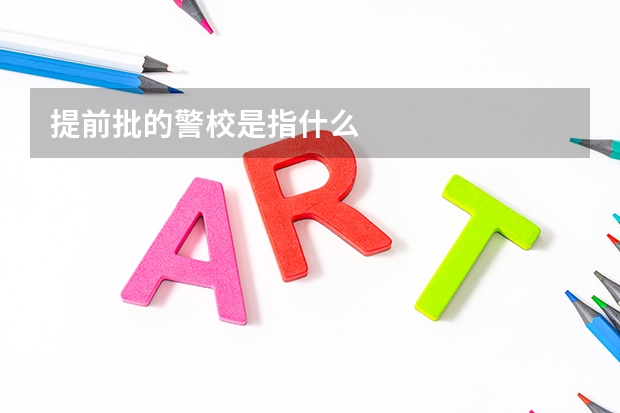 提前批的警校是指什么