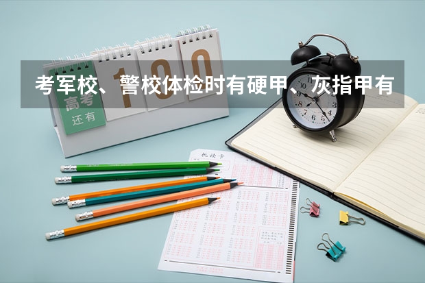 考军校、警校体检时有硬甲、灰指甲有问题吗？