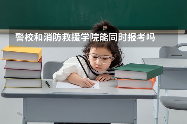 警校和消防救援学院能同时报考吗