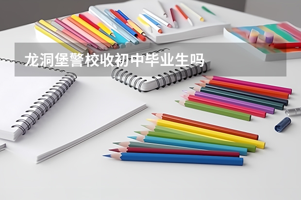 龙洞堡警校收初中毕业生吗