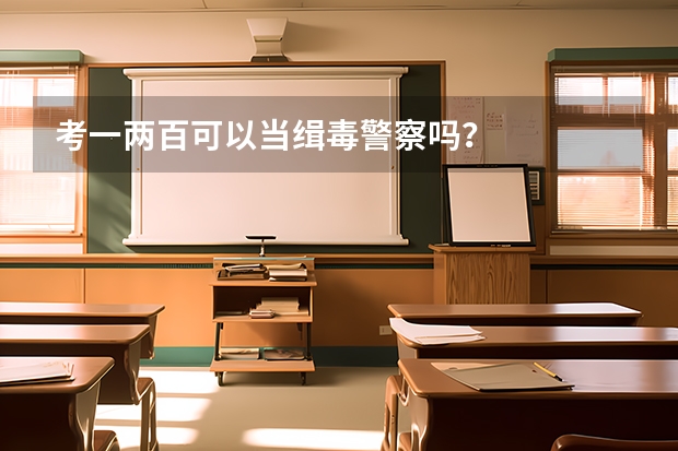考一两百可以当缉毒警察吗？