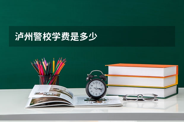 泸州警校学费是多少