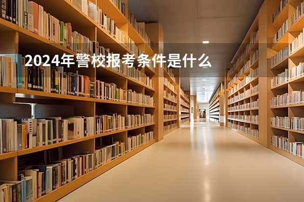 2024年警校报考条件是什么