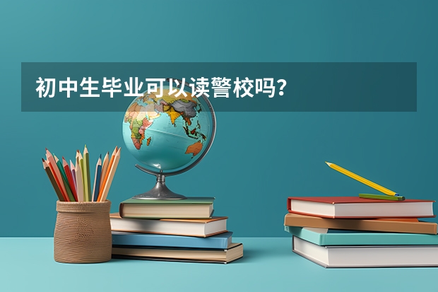 初中生毕业可以读警校吗？
