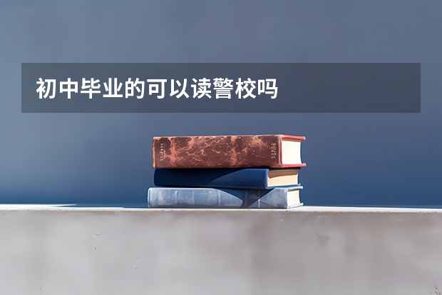 初中毕业的可以读警校吗