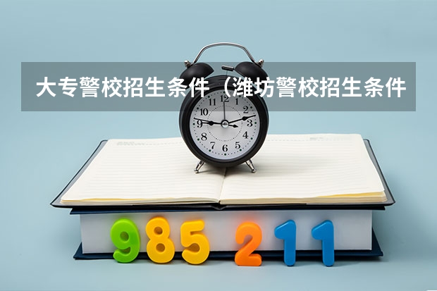 大专警校招生条件（潍坊警校招生条件）