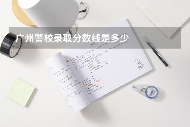 广州警校录取分数线是多少