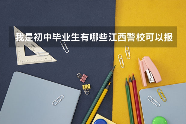 我是初中毕业生有哪些江西警校可以报名分数线是多少