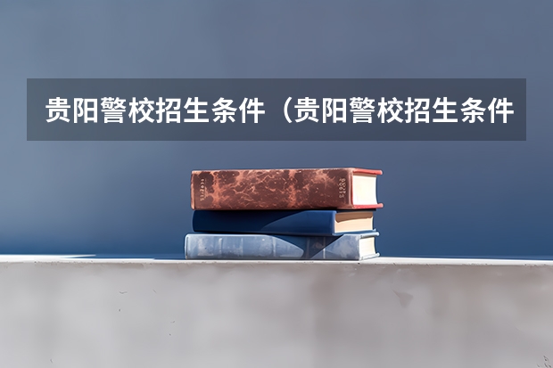 贵阳警校招生条件（贵阳警校招生条件）