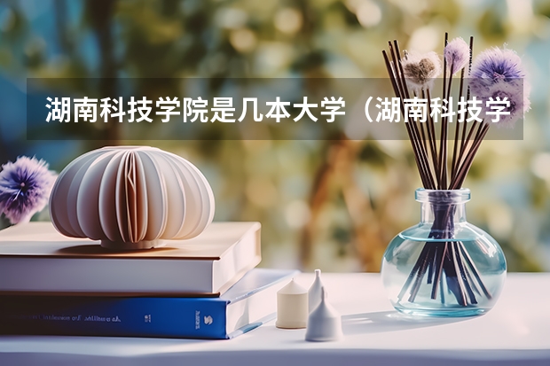 湖南科技学院是几本大学（湖南科技学院是几本大学）
