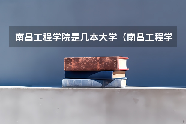 南昌工程学院是几本大学（南昌工程学院是几本大学）