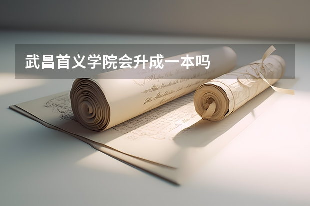 武昌首义学院会升成一本吗