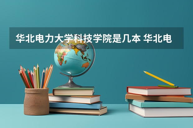 华北电力大学科技学院是几本 华北电力大学科技学院（华北电力大学科技学院好不）