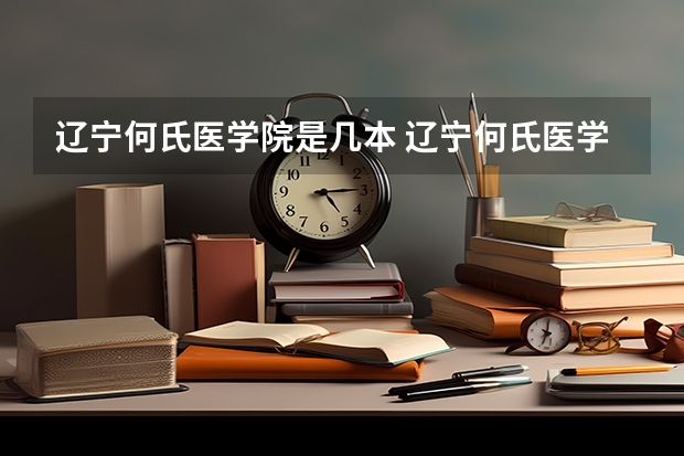 辽宁何氏医学院是几本 辽宁何氏医学院是一本还是二本
