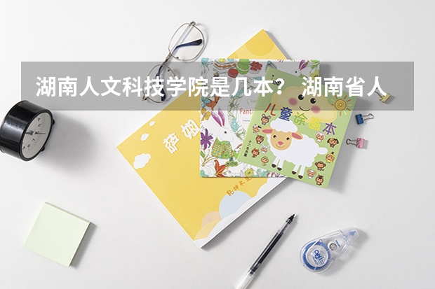 湖南人文科技学院是几本？ 湖南省人文科技学院是几本