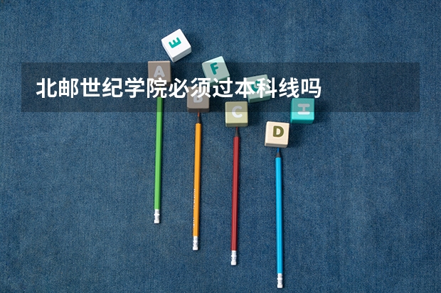 北邮世纪学院必须过本科线吗