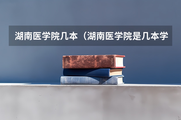 湖南医学院几本（湖南医学院是几本学院）
