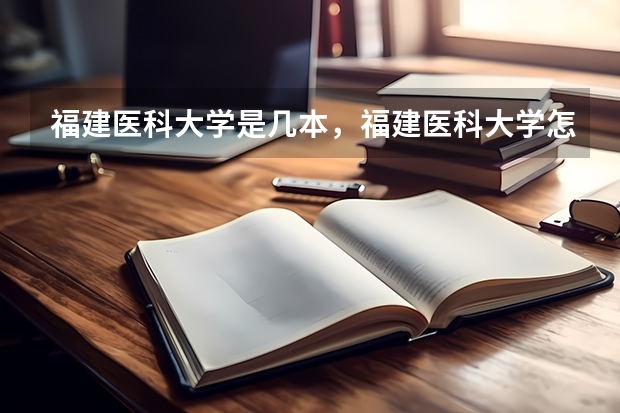 福建医科大学是几本，福建医科大学怎么样