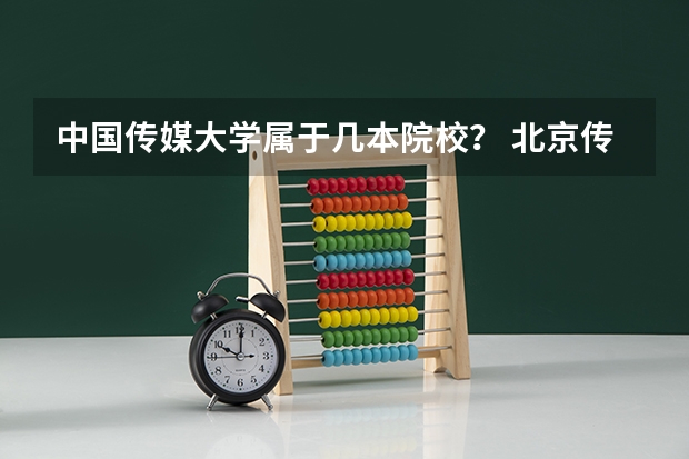 中国传媒大学属于几本院校？ 北京传媒学院是几本？在哪儿