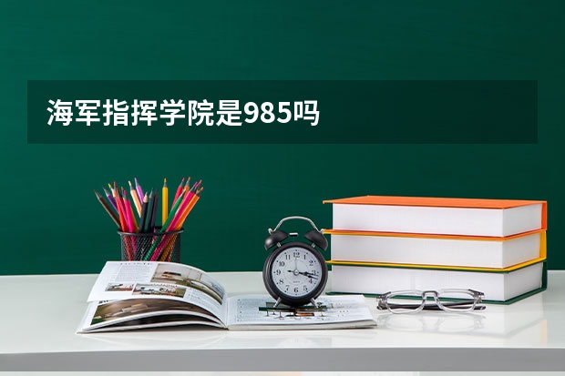 海军指挥学院是985吗