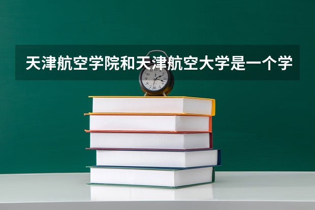 天津航空学院和天津航空大学是一个学校吗
