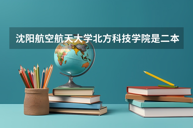 沈阳航空航天大学北方科技学院是二本大学吗