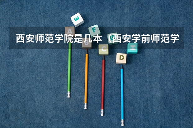 西安师范学院是几本（西安学前师范学院是几本公办民办）