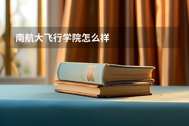 南航大飞行学院怎么样
