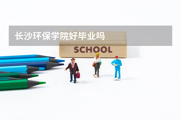 长沙环保学院好毕业吗
