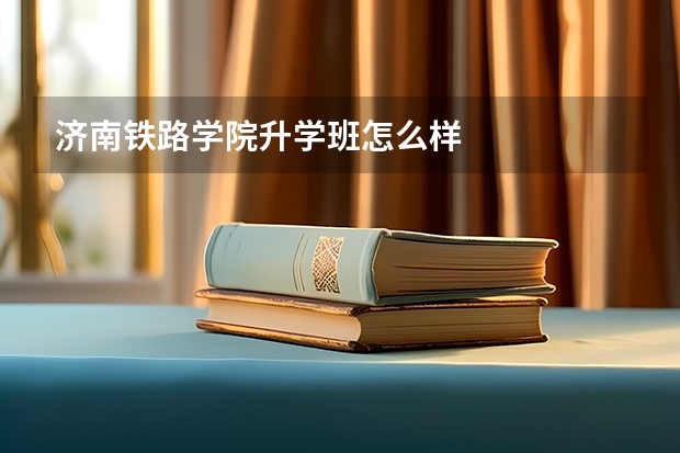 济南铁路学院升学班怎么样