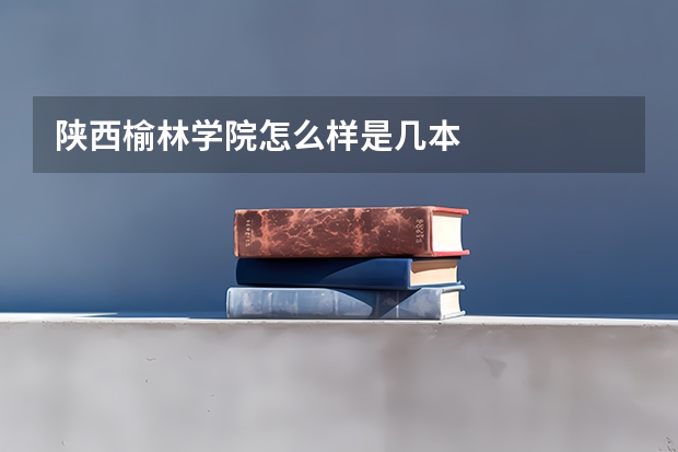 陕西榆林学院怎么样是几本